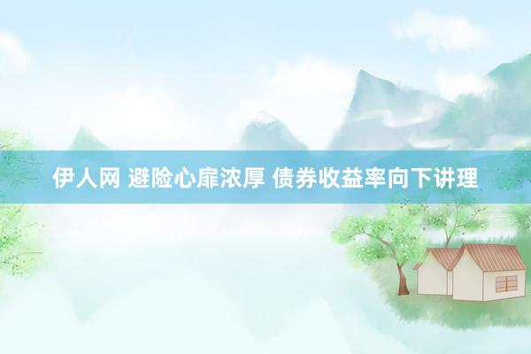 伊人网 避险心扉浓厚 债券收益率向下讲理