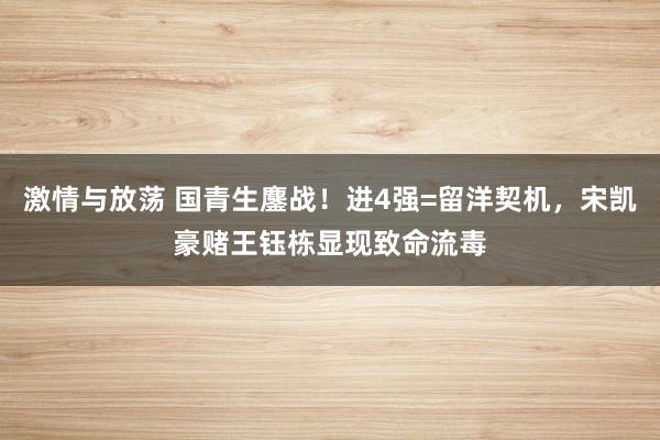 激情与放荡 国青生鏖战！进4强=留洋契机，宋凯豪赌王钰栋显现致命流毒