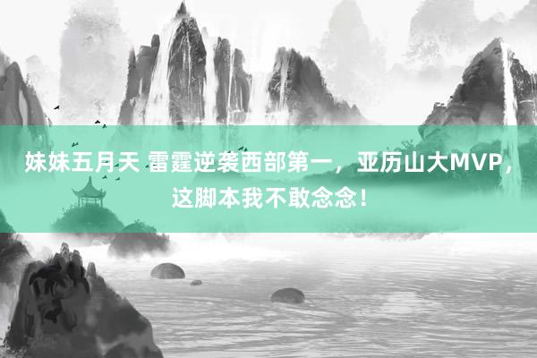 妹妹五月天 雷霆逆袭西部第一，亚历山大MVP，这脚本我不敢念念！
