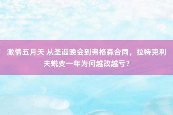激情五月天 从圣诞晚会到弗格森合同，拉特克利夫蜕变一年为何越改越亏？