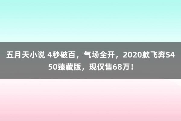 五月天小说 4秒破百，气场全开，2020款飞奔S450臻藏版，现仅售68万！