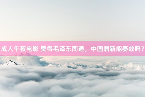 成人午夜电影 莫得毛泽东同道，中国鼎新能奏效吗？