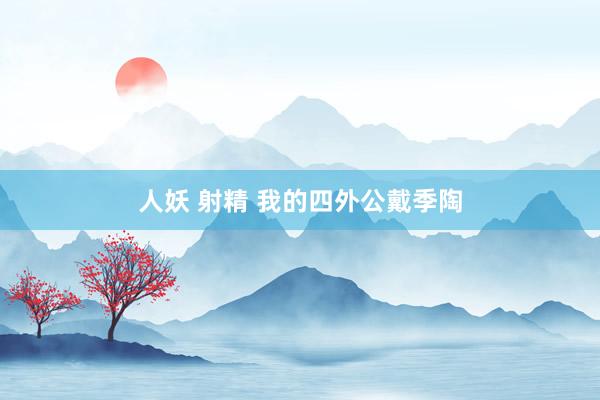 人妖 射精 我的四外公戴季陶