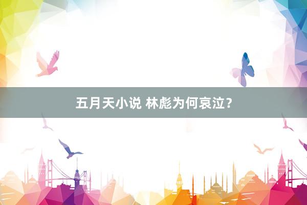 五月天小说 林彪为何哀泣？