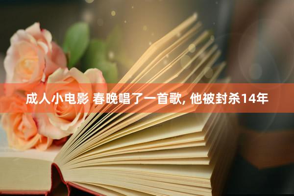 成人小电影 春晚唱了一首歌, 他被封杀14年