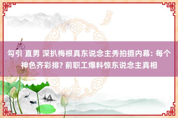 勾引 直男 深扒梅根真东说念主秀拍摄内幕: 每个神色齐彩排? 前职工爆料惊东说念主真相
