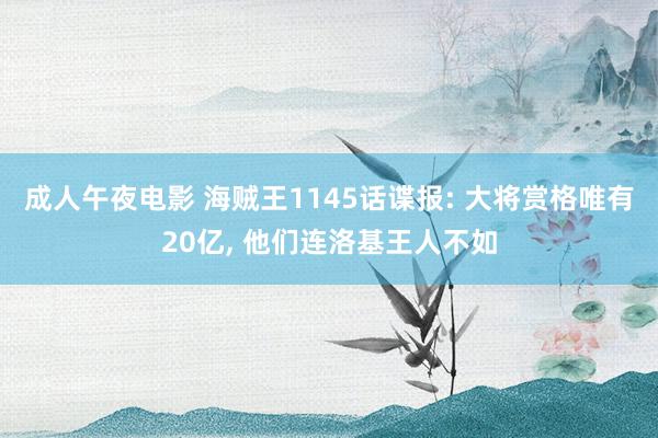 成人午夜电影 海贼王1145话谍报: 大将赏格唯有20亿, 他们连洛基王人不如