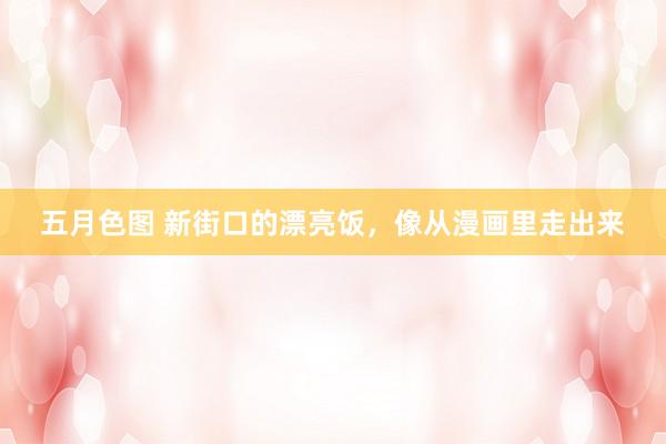 五月色图 新街口的漂亮饭，像从漫画里走出来