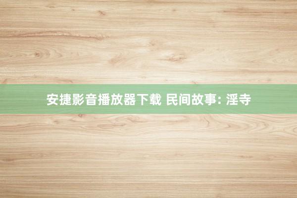 安捷影音播放器下载 民间故事: 淫寺
