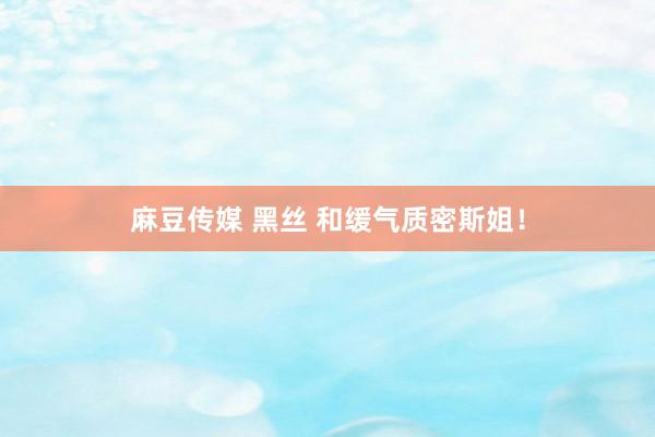 麻豆传媒 黑丝 和缓气质密斯姐！