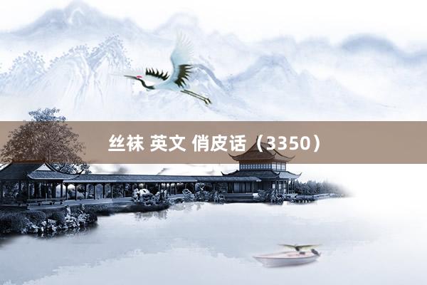 丝袜 英文 俏皮话（3350）