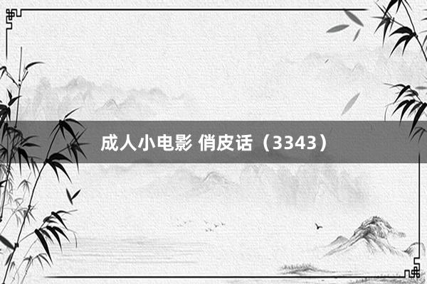 成人小电影 俏皮话（3343）