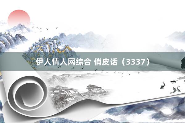 伊人情人网综合 俏皮话（3337）
