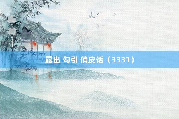 露出 勾引 俏皮话（3331）