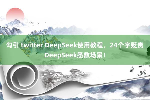 勾引 twitter DeepSeek使用教程，24个字贬责DeepSeek悉数场景！