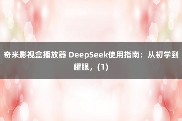 奇米影视盒播放器 DeepSeek使用指南：从初学到耀眼，(1)