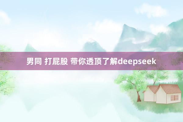 男同 打屁股 带你透顶了解deepseek