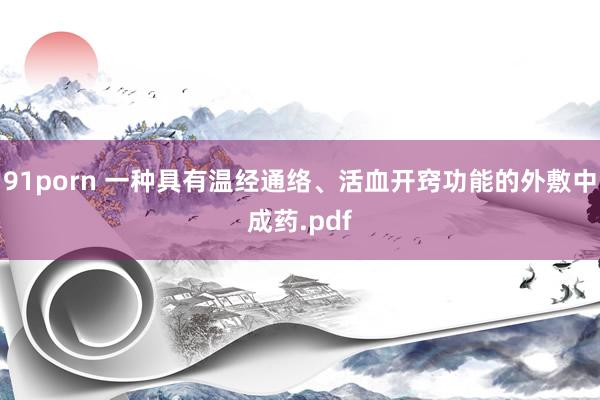 91porn 一种具有温经通络、活血开窍功能的外敷中成药.pdf