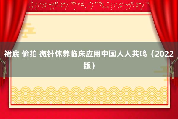 裙底 偷拍 微针休养临床应用中国人人共鸣（2022版）