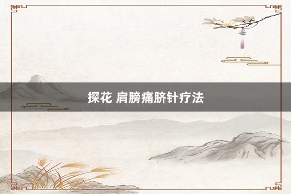 探花 肩膀痛脐针疗法