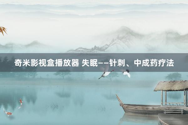 奇米影视盒播放器 失眠——针刺、中成药疗法