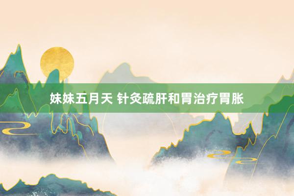 妹妹五月天 针灸疏肝和胃治疗胃胀