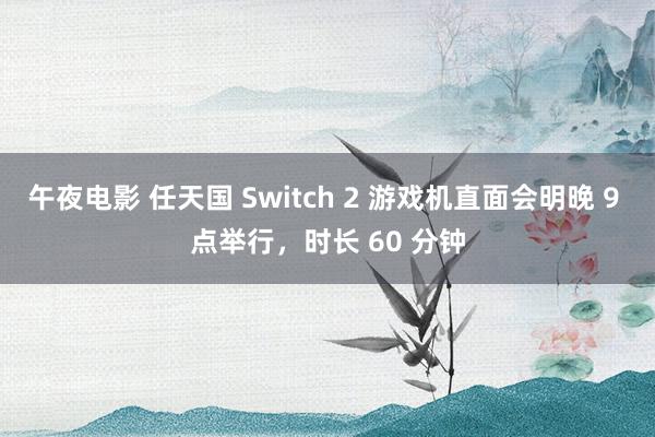 午夜电影 任天国 Switch 2 游戏机直面会明晚 9 点举行，时长 60 分钟