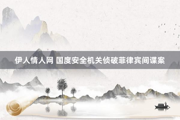 伊人情人网 国度安全机关侦破菲律宾间谍案